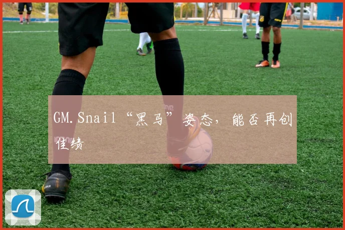 GM.Snail“黑马”姿态，能否再创佳绩