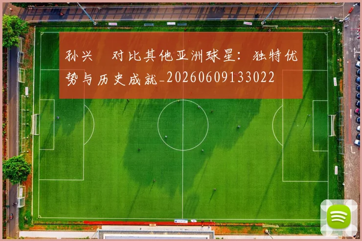 孙兴慜对比其他亚洲球星:独特优势与历史成就_20260609133022