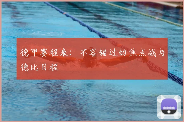 德甲赛程表：不容错过的焦点战与德比日程