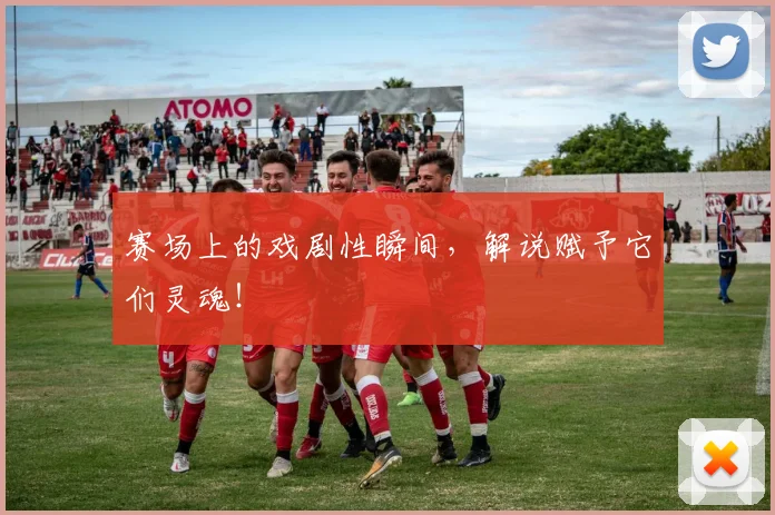 赛场上的戏剧性瞬间，解说赋予它们灵魂！