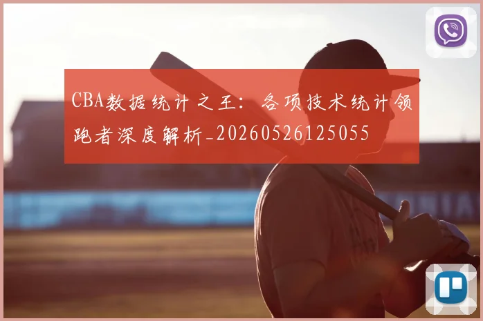 CBA数据统计之王：各项技术统计领跑者深度解析_20260526125055