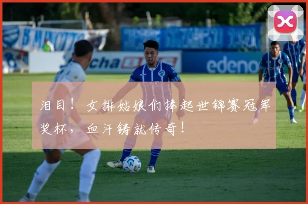 泪目！女排姑娘们捧起世锦赛冠军奖杯，血汗铸就传奇！