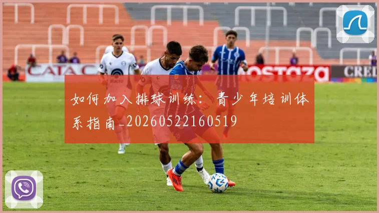 如何加入排球训练:青少年培训体系指南_20260522160519