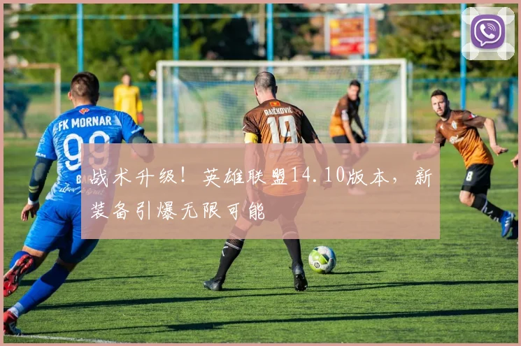 战术升级！英雄联盟14.10版本，新装备引爆无限可能