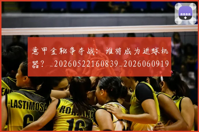 意甲金靴争夺战：谁将成为进球机器？_20260522160839_20260609195916