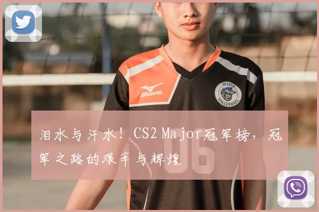 泪水与汗水！CS2 Major冠军榜，冠军之路的艰辛与辉煌