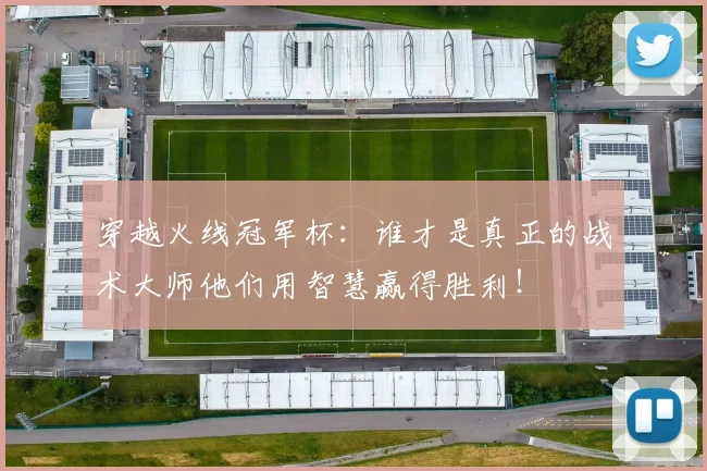 穿越火线冠军杯：谁才是真正的战术大师他们用智慧赢得胜利！