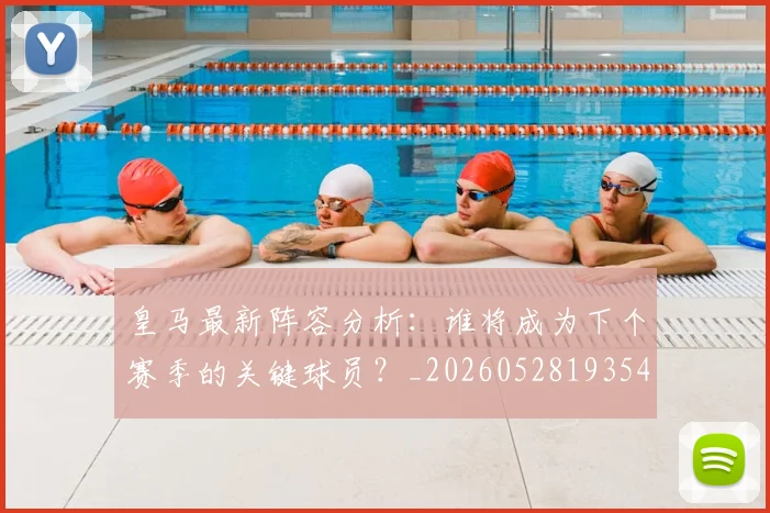 皇马最新阵容分析：谁将成为下个赛季的关键球员？_20260528193540