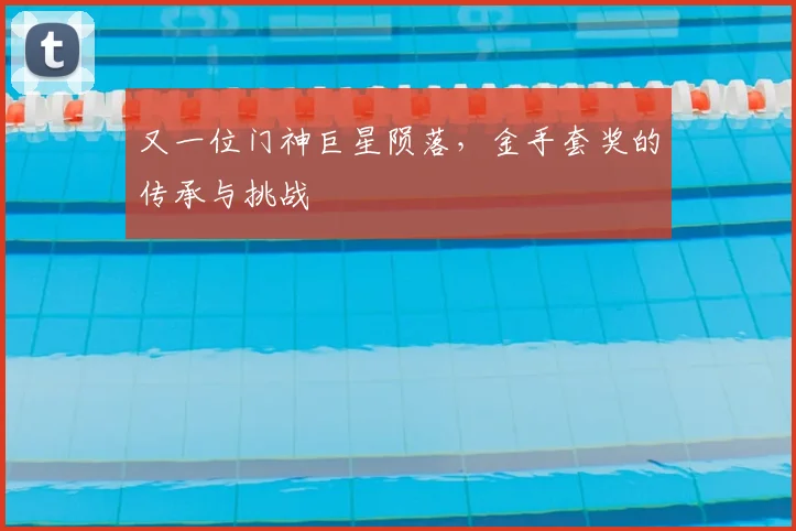 又一位门神巨星陨落，金手套奖的传承与挑战