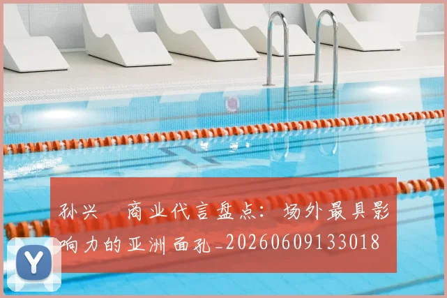 孙兴慜商业代言盘点：场外最具影响力的亚洲面孔_20260609133018