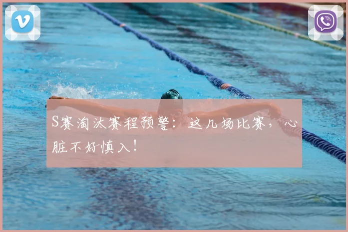 S赛淘汰赛程预警：这几场比赛，心脏不好慎入！