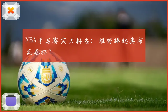 NBA季后赛实力排名：谁将捧起奥布莱恩杯？