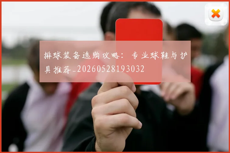 排球装备选购攻略：专业球鞋与护具推荐_20260528193032
