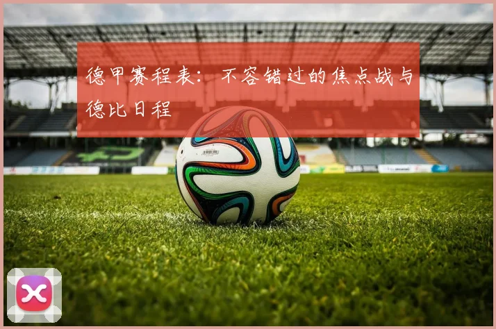 德甲赛程表：不容错过的焦点战与德比日程