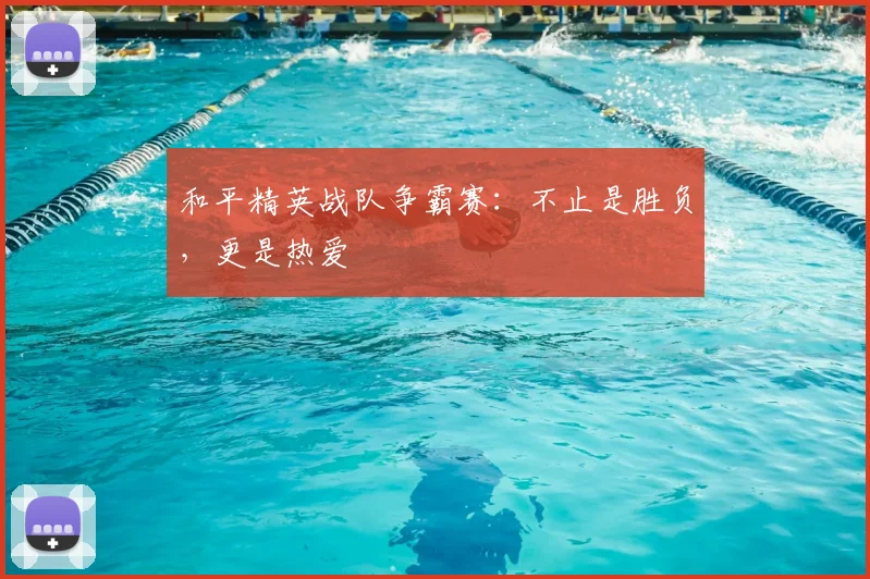和平精英战队争霸赛：不止是胜负，更是热爱