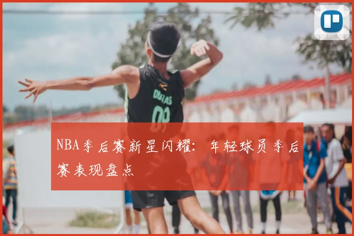 NBA季后赛新星闪耀：年轻球员季后赛表现盘点