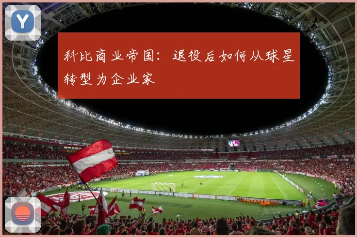 科比商业帝国：退役后如何从球星转型为企业家