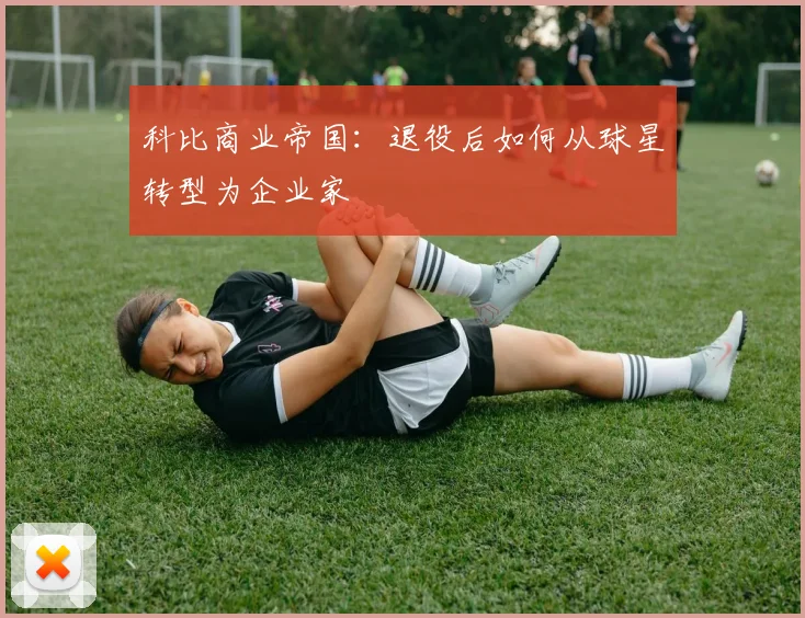 科比商业帝国：退役后如何从球星转型为企业家