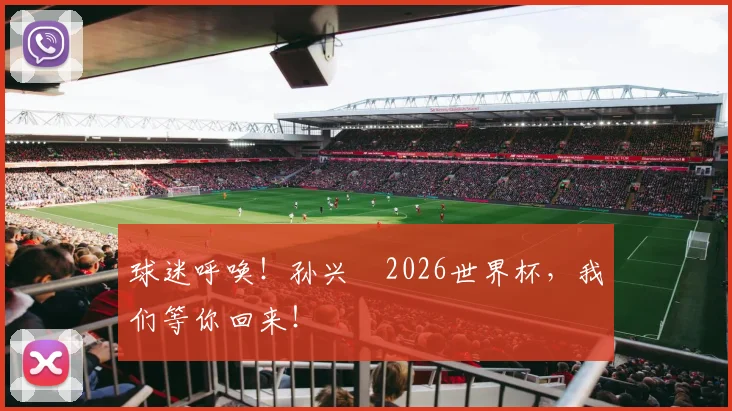 球迷呼唤！孙兴慜2026世界杯，我们等你回来！