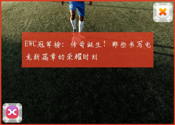 EWC冠军榜：传奇诞生！那些书写电竞新篇章的荣耀时刻