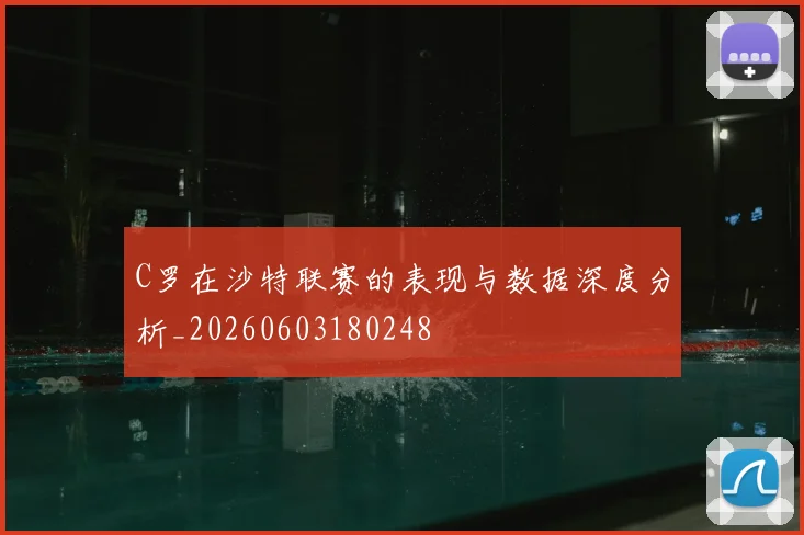 C罗在沙特联赛的表现与数据深度分析_20260603180248