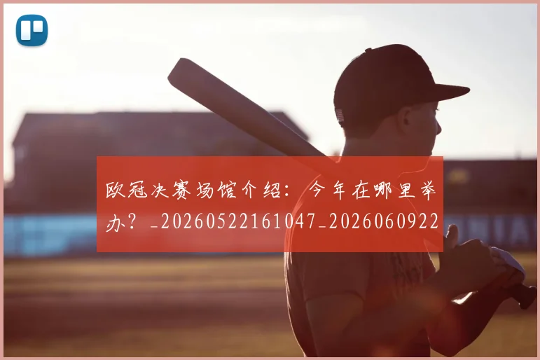 欧冠决赛场馆介绍：今年在哪里举办？_20260522161047_20260609224417