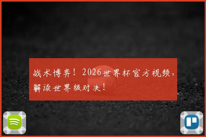 战术博弈！2026世界杯官方视频，解读世界级对决！