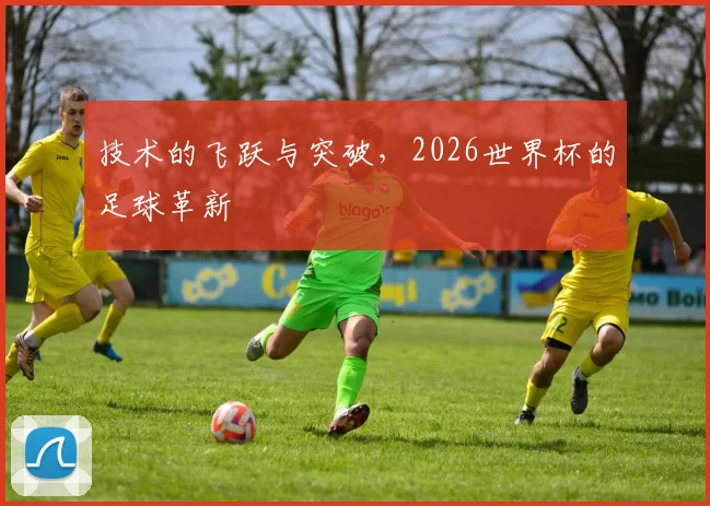 技术的飞跃与突破，2026世界杯的足球革新