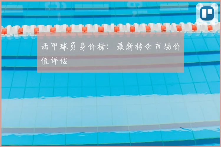 西甲球员身价榜:最新转会市场价值评估