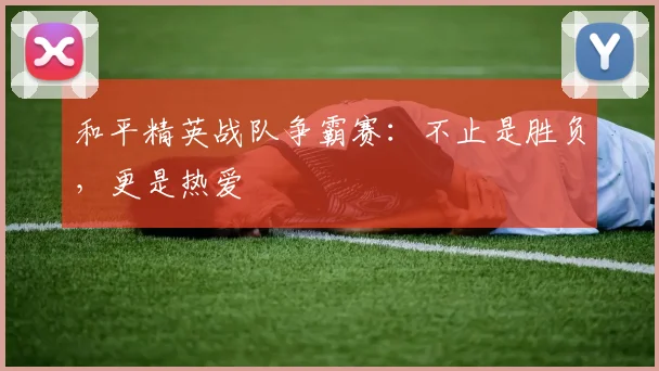 和平精英战队争霸赛：不止是胜负，更是热爱