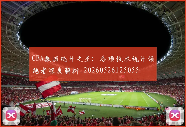 CBA数据统计之王：各项技术统计领跑者深度解析_20260526125055